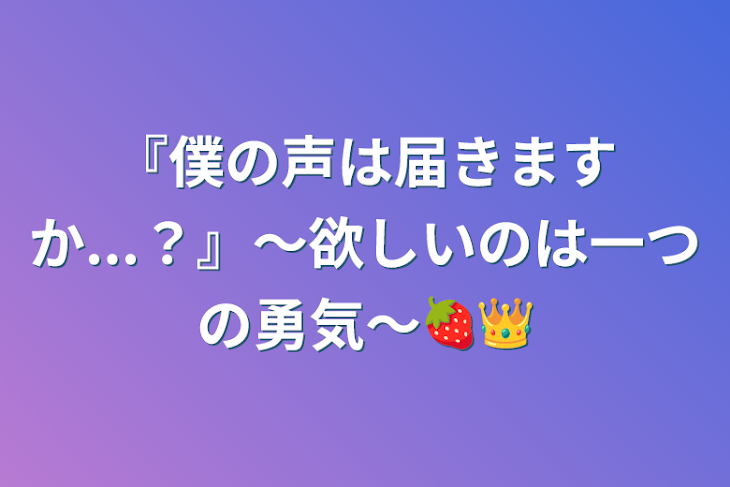 「『僕の声は届きますか...？』〜欲しいのは一つの勇気〜🍓👑」のメインビジュアル