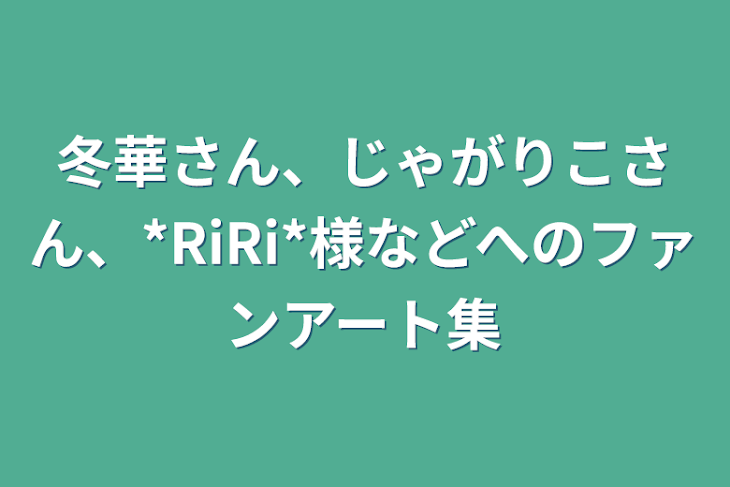 「冬華さん、じゃがりこさん、*RiRi*様などへのファンアート集」のメインビジュアル