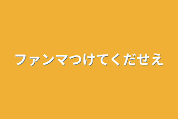 ファンマつけてくだせえ