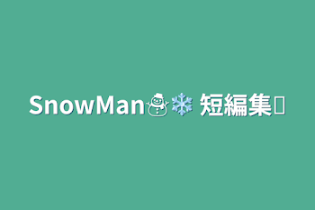 「SnowMan☃❄  短編集❦」のメインビジュアル