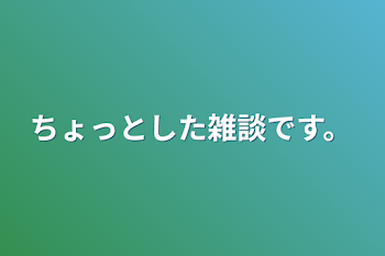 ちょっとした雑談です。