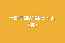 一虎  ☫   誰か  話そ ~ よ （笑）