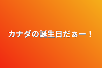 カナダの誕生日だぁー！