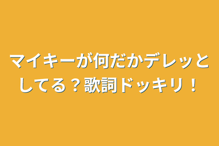 「マイキーが何だかデレッとしてる？歌詞ドッキリ！」のメインビジュアル