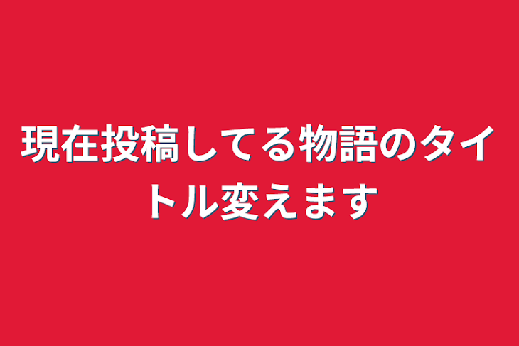 「現在投稿してる物語のタイトル変えます」のメインビジュアル