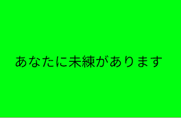 あなたに未練があります