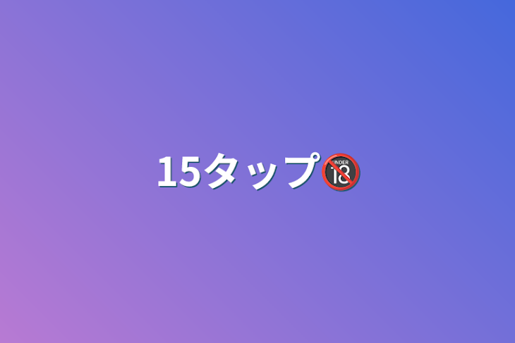 「15タップ🔞」のメインビジュアル