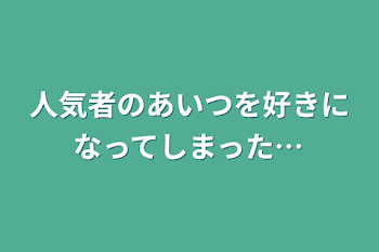 「人気者のあいつを好きになってしまった…」のメインビジュアル