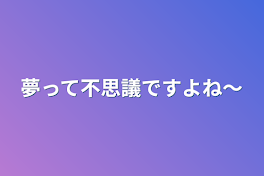 夢って不思議ですよね〜