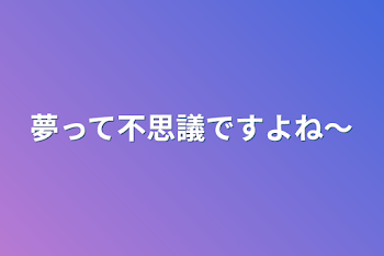 夢って不思議ですよね〜