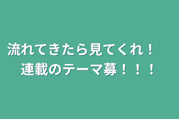 流れてきたら見てくれ！　連載のテーマ募！！！