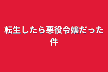 転生したら悪役令嬢だった件