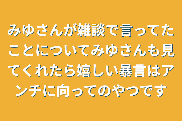 「みゆさんが雑談で言ってたことについてみゆさんも見てくれたら嬉しい暴言はアンチに向ってのやつです」のメインビジュアル