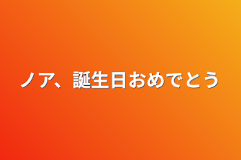 ノア、誕生日おめでとう