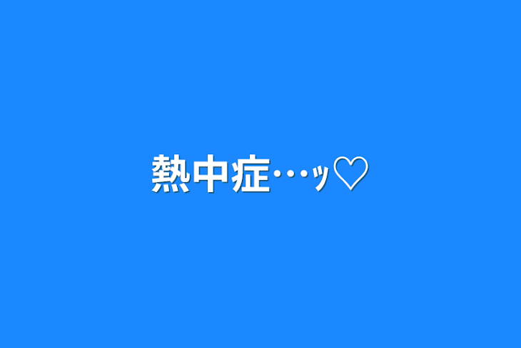 「熱中症…ｯ♡」のメインビジュアル