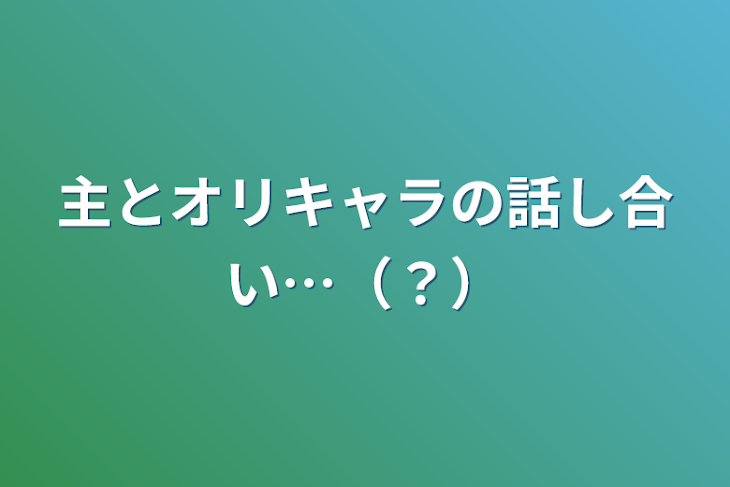 「主とオリキャラの話し合い…（？）」のメインビジュアル