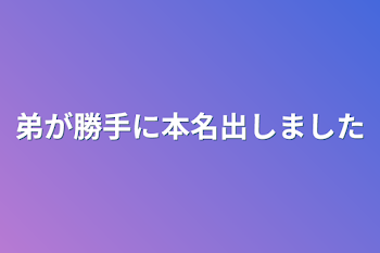 弟が勝手に本名出しました