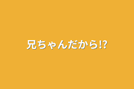 兄ちゃんだから!?