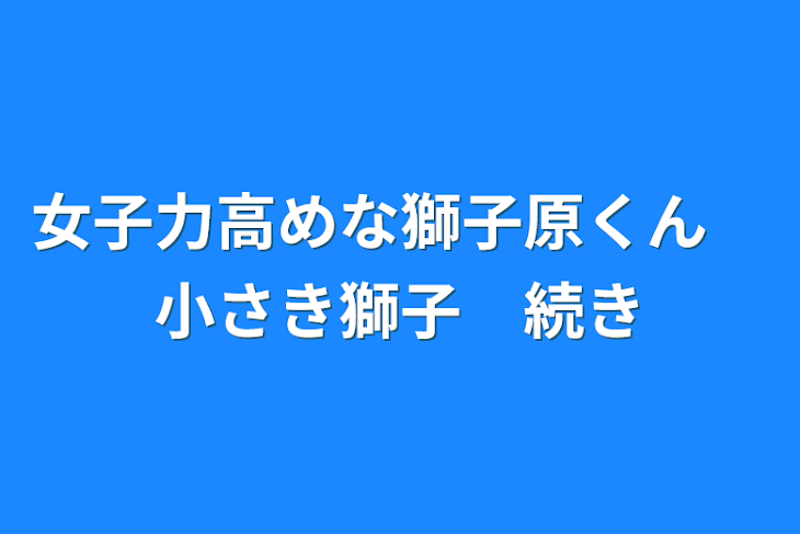 「女子力高めな獅子原くん　小さき獅子　続き」のメインビジュアル