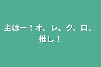 主はー！オ、レ、ク、ロ、推し！