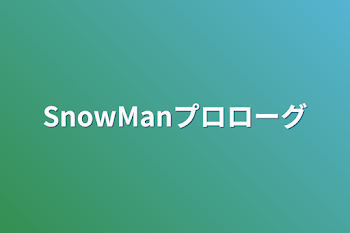 SnowManプロローグ