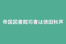 帝国図書館司書は徳田秋声