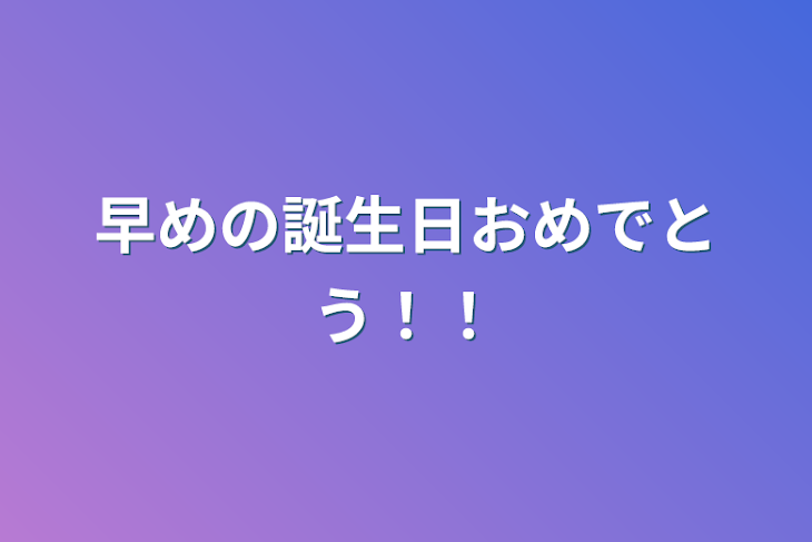 「早めの誕生日おめでとう！！」のメインビジュアル