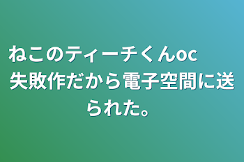 ねこのティーチくんoc　　「失敗作だから電子空間に送られた。」