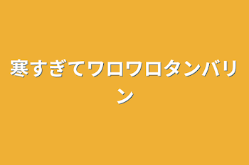 「寒すぎてワロワロタンバリン」のメインビジュアル