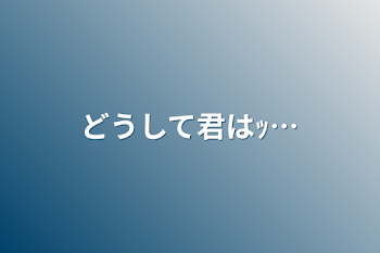 「どうして君はｯ…」のメインビジュアル