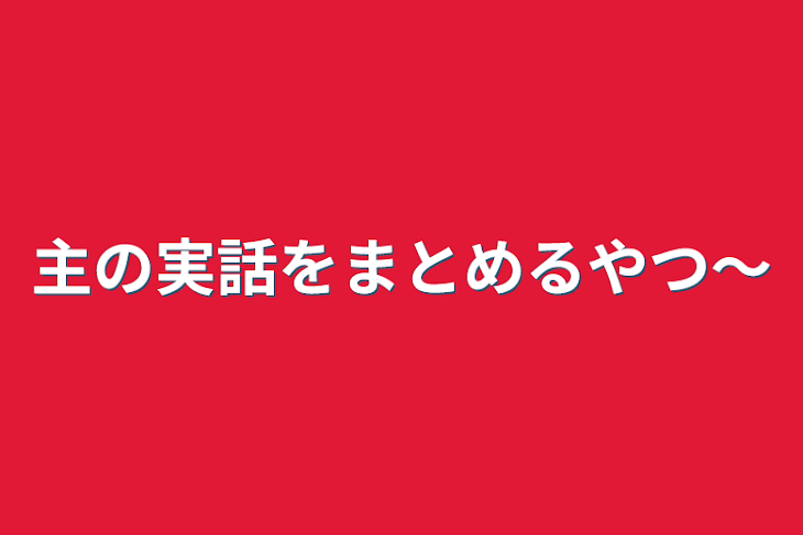 「主の実話をまとめるやつ〜」のメインビジュアル