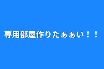 専用部屋作りたぁぁい！！