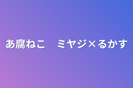 あ腐ねこ　ミヤジ×ルカス