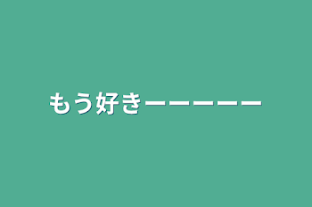 もう好きーーーーー