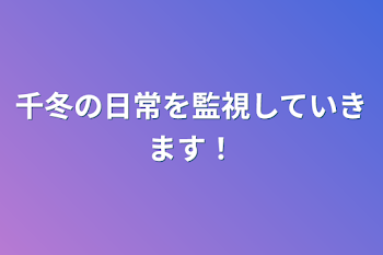 千冬の日常を監視していきます！