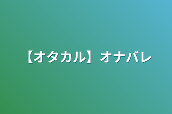 【オタカル】オナバレ