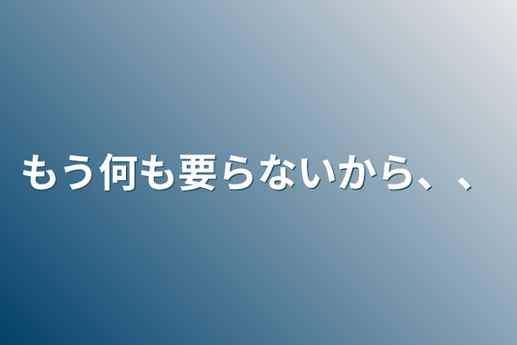 「もう何も要らないから、、」のメインビジュアル