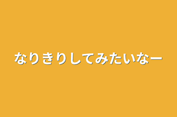 なりきりしてみたいなー