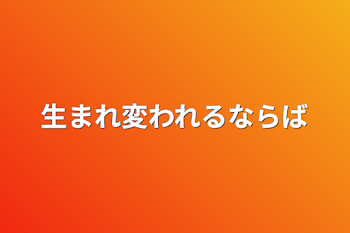 生まれ変われるならば