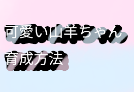 可愛い山羊ちゃんの育成方法