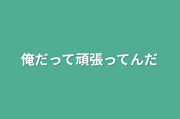 俺だって頑張ってんだ