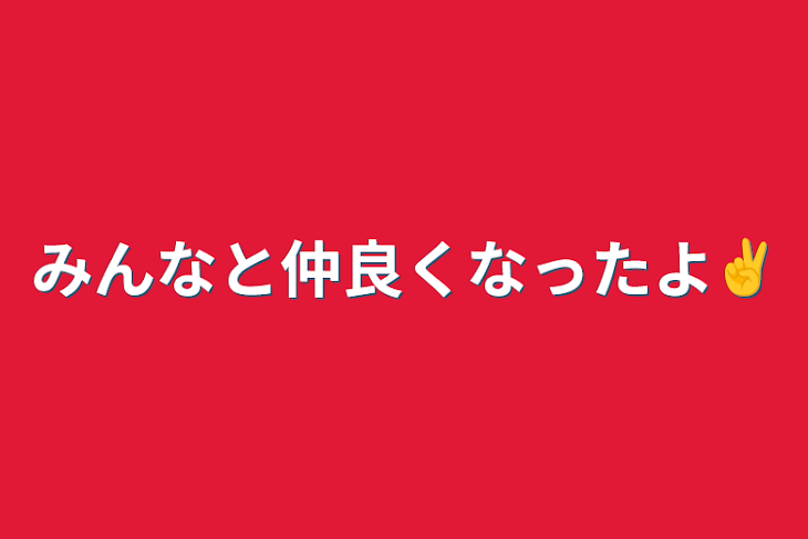 「みんなと仲良くなったよ✌️」のメインビジュアル