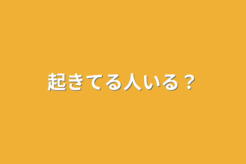 起きてる人いる？