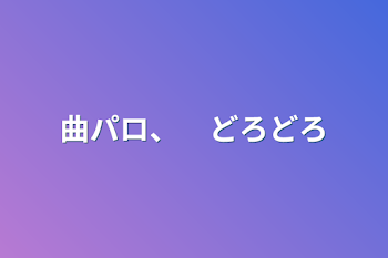 曲パロ、　どろどろ