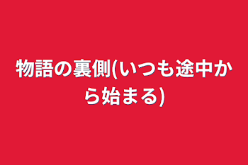 物語の裏側(いつも途中から始まる)