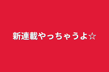 新連載やっちゃうよ☆