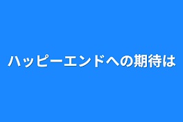 ハッピーエンドへの期待は