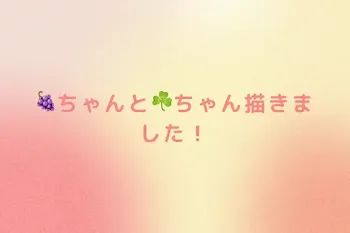 🍇ちゃんと☘️ちゃん描きました！