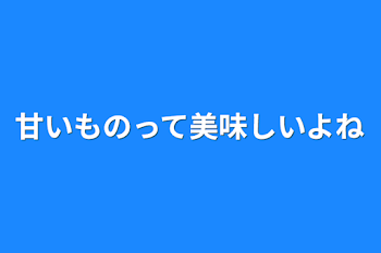 甘いものって美味しいよね