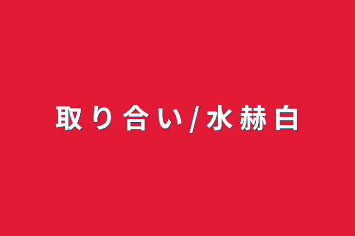 「取 り 合 い / 水 赫 白」のメインビジュアル